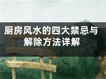 厨房风水的四大禁忌与解除方法详解