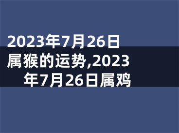 2023年7月26日属猴的运势,2023年7月26日属鸡
