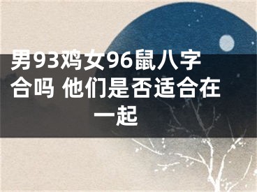 男93鸡女96鼠八字合吗 他们是否适合在一起 