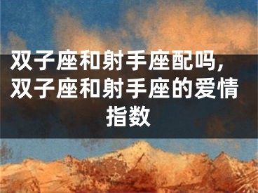 双子座和射手座配吗,双子座和射手座的爱情指数