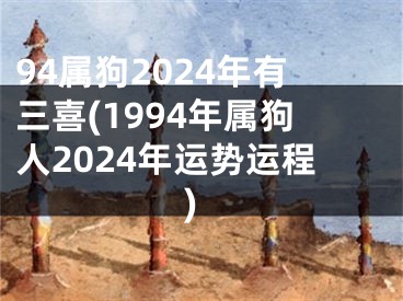 94属狗2024年有三喜(1994年属狗人2024年运势运程)