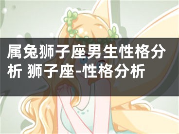 属兔狮子座男生性格分析 狮子座-性格分析