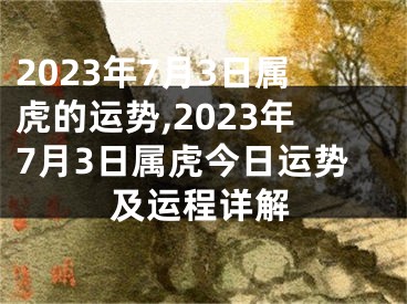 2023年7月3日属虎的运势,2023年7月3日属虎今日运势及运程详解