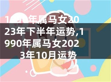 1990年属马女2023年下半年运势,1990年属马女2023年10月运势