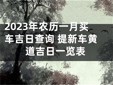 2023年农历一月买车吉日查询 提新车黄道吉日一览表