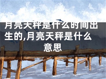 月亮天秤是什么时间出生的,月亮天秤是什么意思
