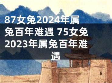 87女兔2024年属兔百年难遇 75女兔2023年属兔百年难遇