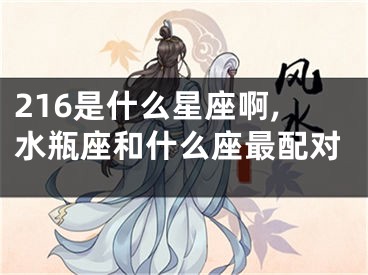 216是什么星座啊,水瓶座和什么座最配对