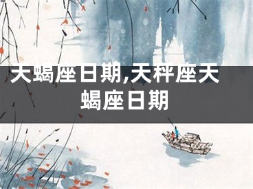 天蝎座日期,天秤座天蝎座日期