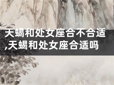 天蝎和处女座合不合适,天蝎和处女座合适吗