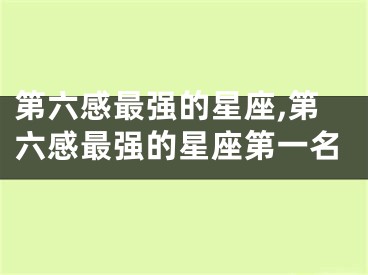 第六感最强的星座,第六感最强的星座第一名