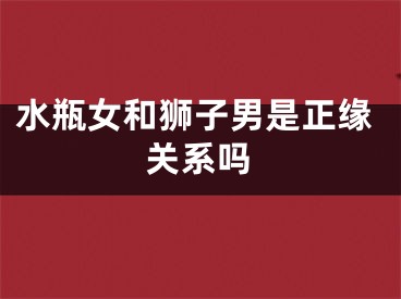 水瓶女和狮子男是正缘关系吗