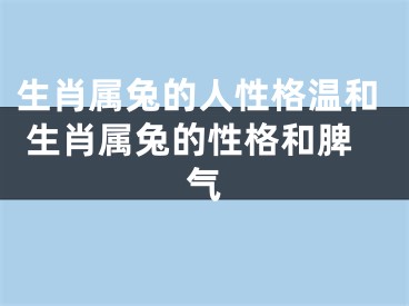 生肖属兔的人性格温和 生肖属兔的性格和脾气