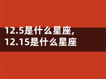 12.5是什么星座,12.15是什么星座
