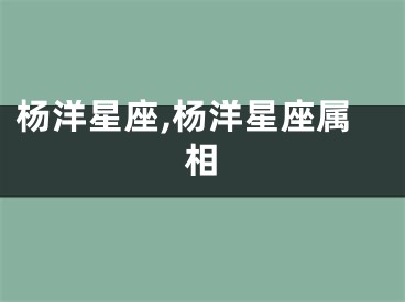 杨洋星座,杨洋星座属相