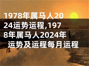 1978年属马人2024运势运程,1978年属马人2024年运势及运程每月运程