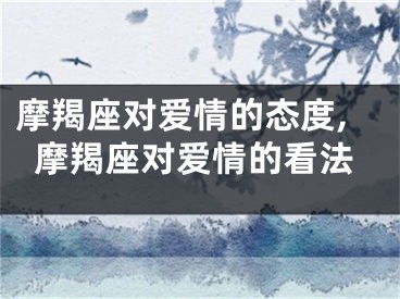 摩羯座对爱情的态度,摩羯座对爱情的看法