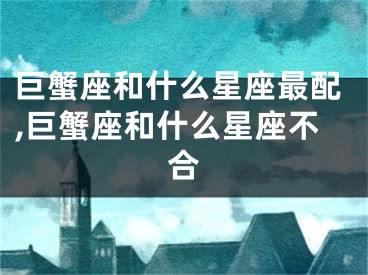 巨蟹座和什么星座最配,巨蟹座和什么星座不合