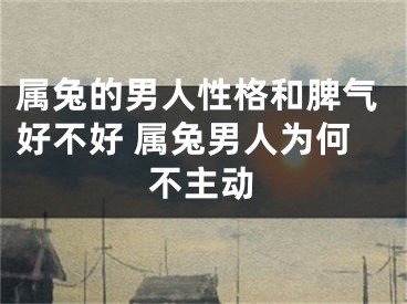 属兔的男人性格和脾气好不好 属兔男人为何不主动