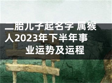 二胎儿子起名字 属猴人2023年下半年事业运势及运程
