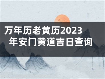 万年历老黄历2023年安门黄道吉日查询