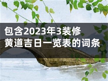 包含2023年3装修黄道吉日一览表的词条