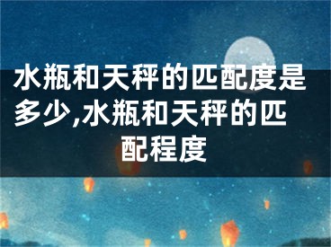 水瓶和天秤的匹配度是多少,水瓶和天秤的匹配程度