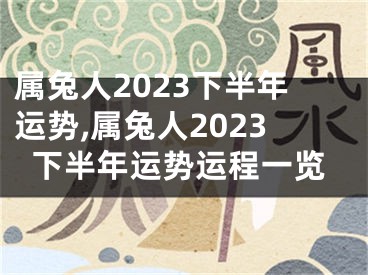 属兔人2023下半年运势,属兔人2023下半年运势运程一览