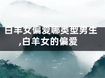 白羊女偏爱哪类型男生,白羊女的偏爱