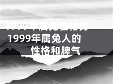 1999年属兔性格男 1999年属兔人的性格和脾气