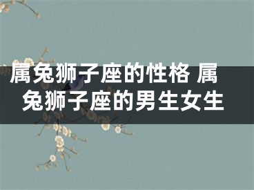 属兔狮子座的性格 属兔狮子座的男生女生