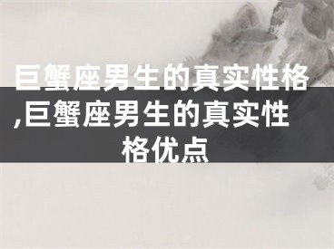 巨蟹座男生的真实性格,巨蟹座男生的真实性格优点