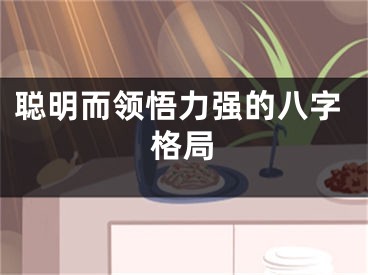 聪明而领悟力强的八字格局