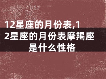 12星座的月份表,12星座的月份表摩羯座是什么性格