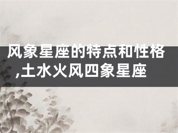 风象星座的特点和性格,土水火风四象星座