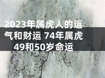 2023年属虎人的运气和财运 74年属虎49和50岁命运