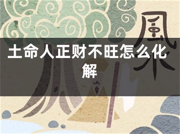 土命人正财不旺怎么化解
