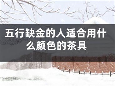 五行缺金的人适合用什么颜色的茶具