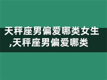 天秤座男偏爱哪类女生,天秤座男偏爱哪类