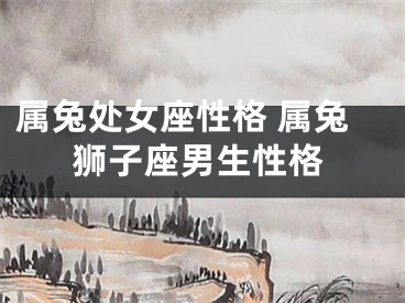 属兔处女座性格 属兔狮子座男生性格