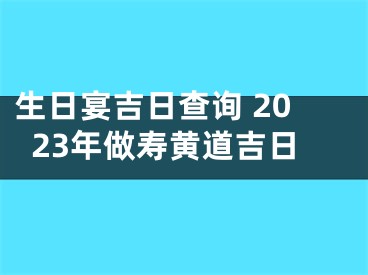 生日宴吉日查询 2023年做寿黄道吉日