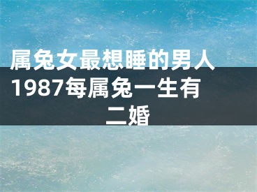 属兔女最想睡的男人 1987每属兔一生有二婚