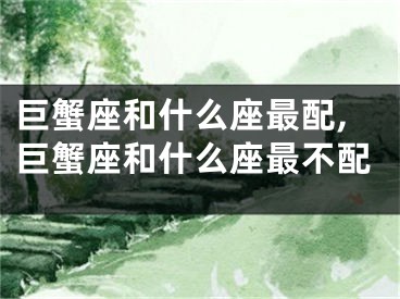 巨蟹座和什么座最配,巨蟹座和什么座最不配
