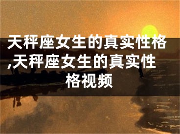 天秤座女生的真实性格,天秤座女生的真实性格视频