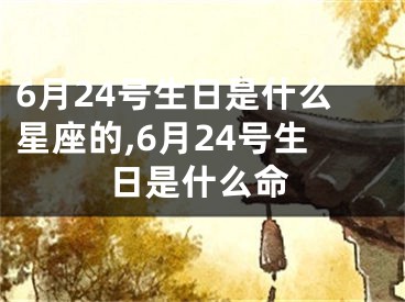 6月24号生日是什么星座的,6月24号生日是什么命