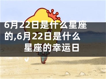 6月22日是什么星座的,6月22日是什么星座的幸运日