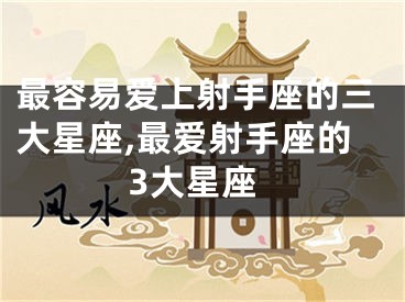 最容易爱上射手座的三大星座,最爱射手座的3大星座