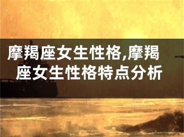 摩羯座女生性格,摩羯座女生性格特点分析