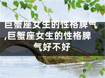 巨蟹座女生的性格脾气,巨蟹座女生的性格脾气好不好