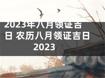 2023年八月领证吉日 农历八月领证吉日2023